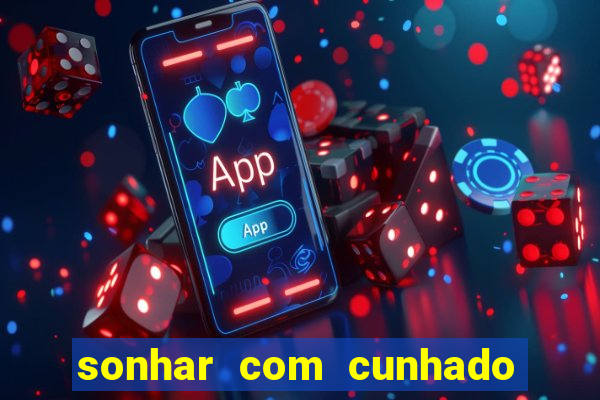 sonhar com cunhado jogo do bicho